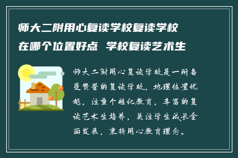 师大二附用心复读学校复读学校在哪个位置好点 学校复读艺术生怎么样?